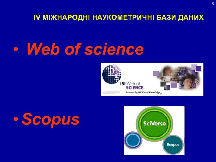 6 IV МІЖНАРОДНІ НАУКОМЕТРИЧНІ БАЗИ ДАНИХ • Web of science • Scopus 