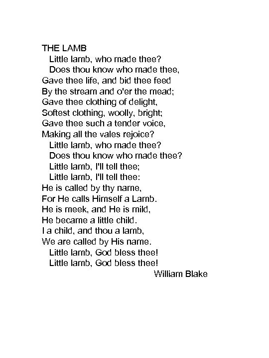 THE LAMB Little lamb, who made thee? Does thou know who made thee, Gave