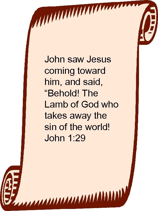 John saw Jesus coming toward him, and said, “Behold! The Lamb of God who