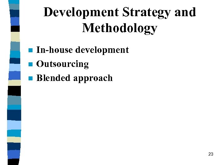 Development Strategy and Methodology n n n In-house development Outsourcing Blended approach 23 