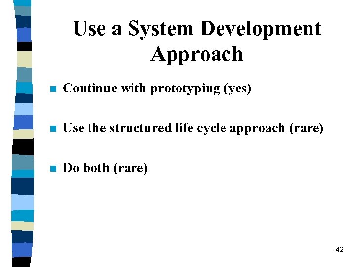 Use a System Development Approach n Continue with prototyping (yes) n Use the structured