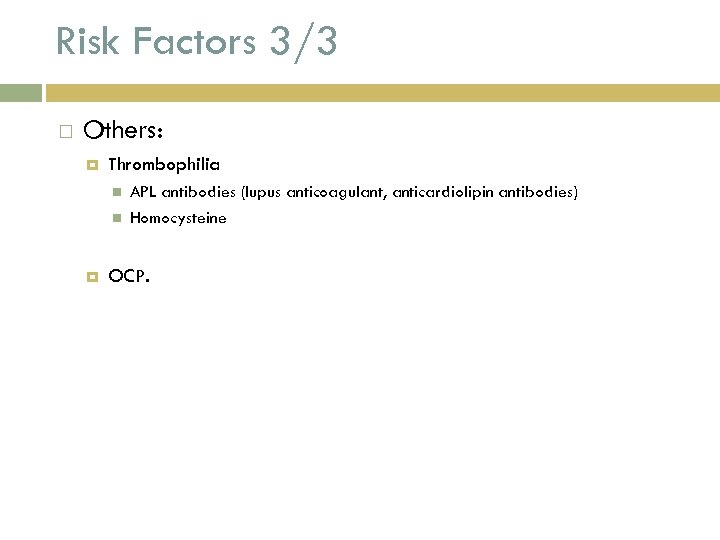 Risk Factors 3/3 Others: Thrombophilia APL antibodies (lupus anticoagulant, anticardiolipin antibodies) Homocysteine OCP. 