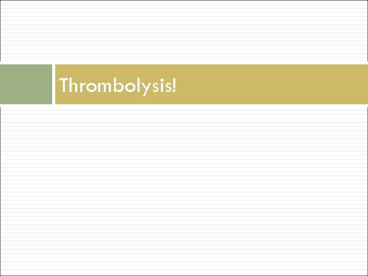 Thrombolysis! 