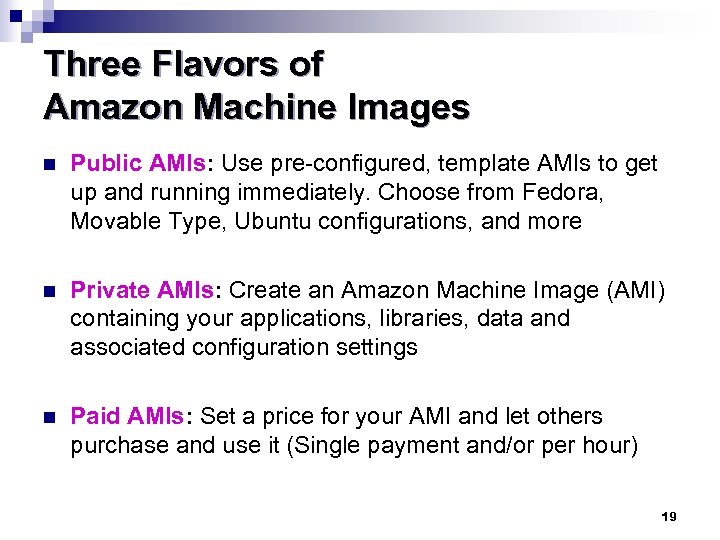 Three Flavors of Amazon Machine Images n Public AMIs: Use pre-configured, template AMIs to
