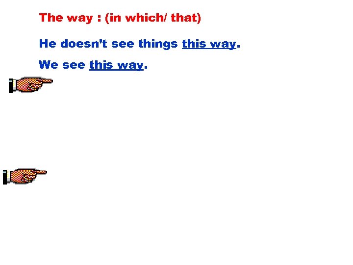 The way : (in which/ that) He doesn’t see things this way. We see