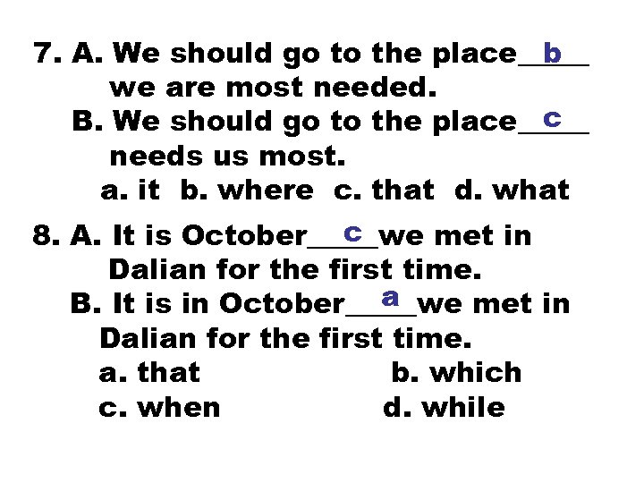 7. A. We should go to the place_____ b we are most needed. c
