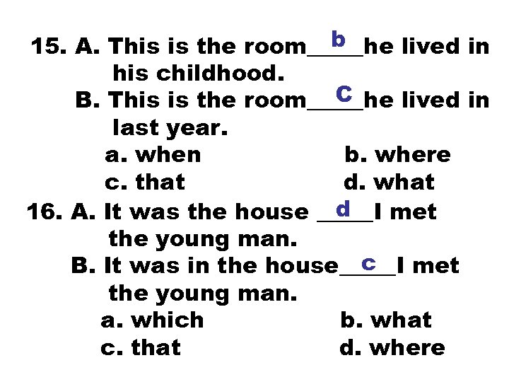 b 15. A. This is the room_____he lived in his childhood. C B. This