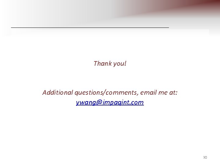 Thank you! Additional questions/comments, email me at: ywang@impaqint. com 30 