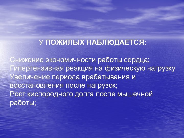 У ПОЖИЛЫХ НАБЛЮДАЕТСЯ: Снижение экономичности работы сердца; Гипертензивная реакция на физическую нагрузку Увеличение периода