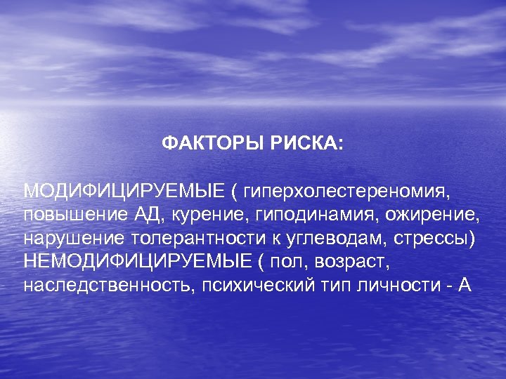 ФАКТОРЫ РИСКА: МОДИФИЦИРУЕМЫЕ ( гиперхолестереномия, повышение АД, курение, гиподинамия, ожирение, нарушение толерантности к углеводам,