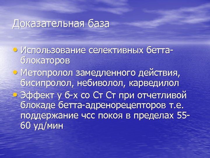 Доказательная база • Использование селективных бетта- блокаторов • Метопролол замедленного действия, бисипролол, небиволол, карведилол