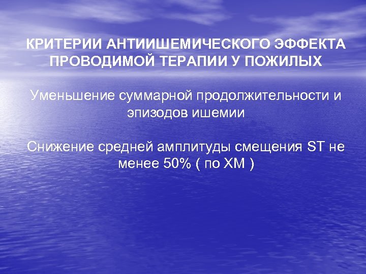 КРИТЕРИИ АНТИИШЕМИЧЕСКОГО ЭФФЕКТА ПРОВОДИМОЙ ТЕРАПИИ У ПОЖИЛЫХ Уменьшение суммарной продолжительности и эпизодов ишемии Снижение