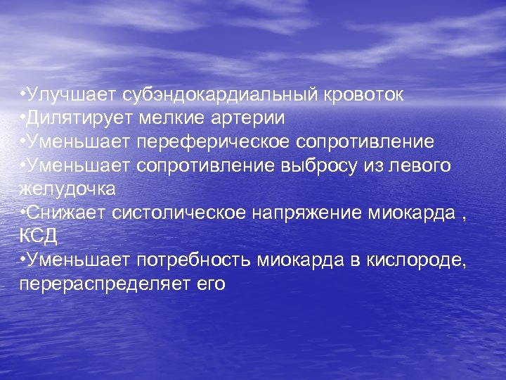  • Улучшает субэндокардиальный кровоток • Дилятирует мелкие артерии • Уменьшает переферическое сопротивление •