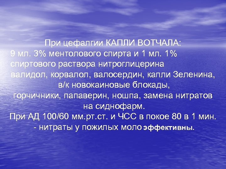 При цефалгии КАПЛИ ВОТЧАЛА: 9 мл. 3% ментолового спирта и 1 мл. 1% спиртового