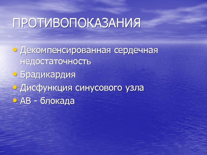 ПРОТИВОПОКАЗАНИЯ • Декомпенсированная сердечная недостаточность • Брадикардия • Дисфункция синусового узла • АВ -