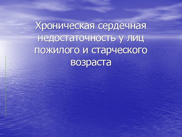 Хроническая сердечная недостаточность у лиц пожилого и старческого возраста 