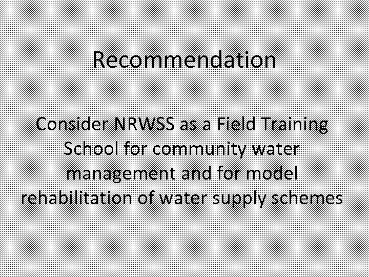 Recommendation Consider NRWSS as a Field Training School for community water management and for