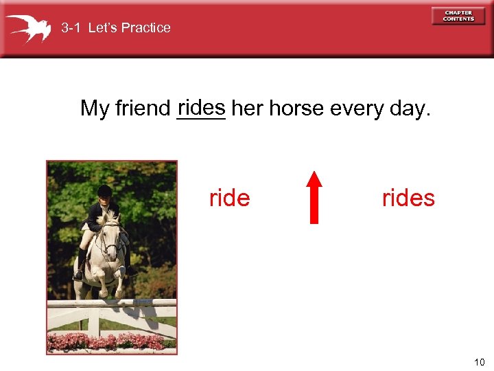 3 -1 Let’s Practice rides My friend ____ her horse every day. rides 10