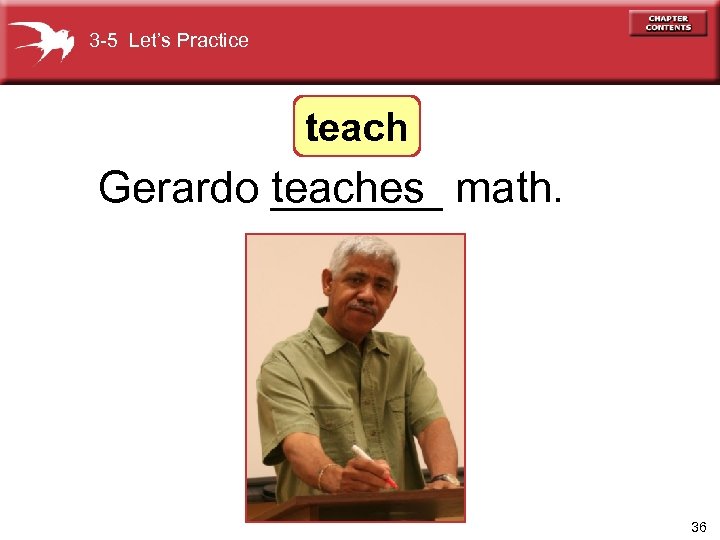 3 -5 Let’s Practice teach Gerardo _______ math. teaches 36 