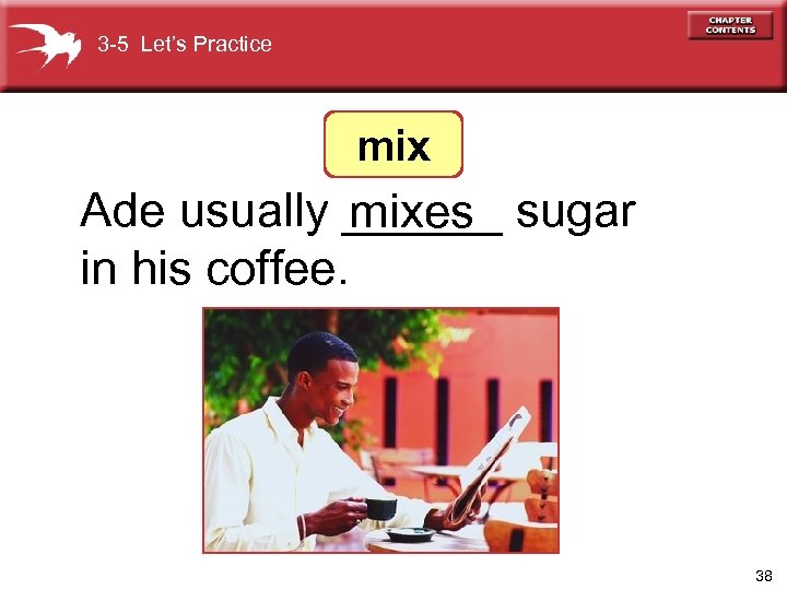 3 -5 Let’s Practice mix Ade usually ______ sugar mixes in his coffee. 38