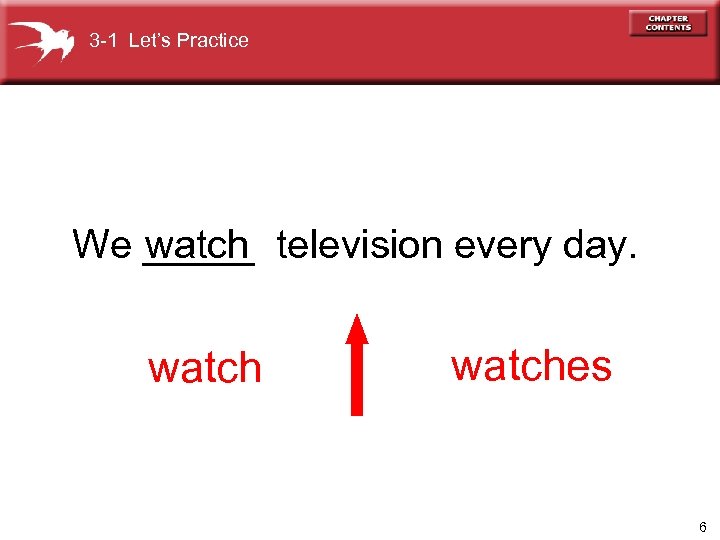 3 -1 Let’s Practice We _____ television every day. watches 6 