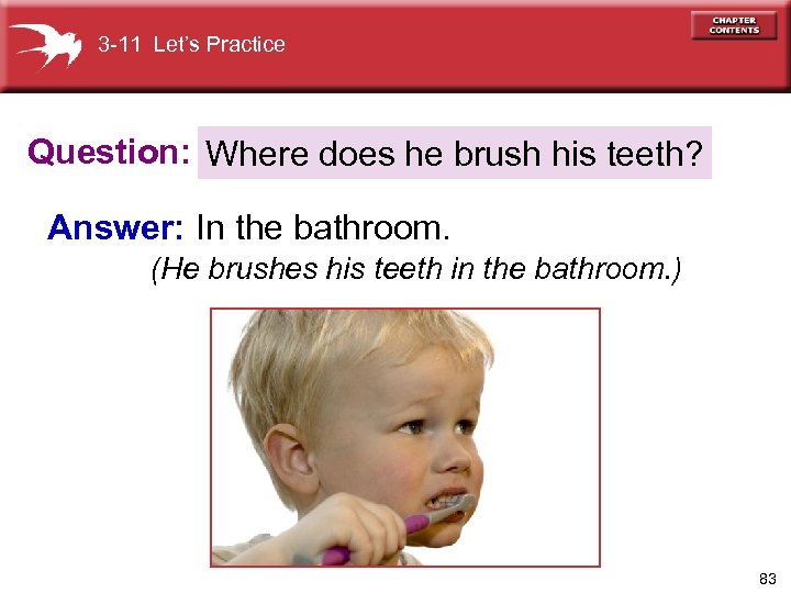 3 -11 Let’s Practice Question: Where does he brush his teeth? Answer: In the