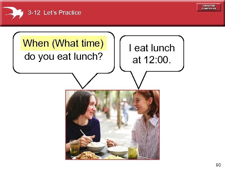 3 -12 Let’s Practice When (What time) do you eat lunch? I eat lunch