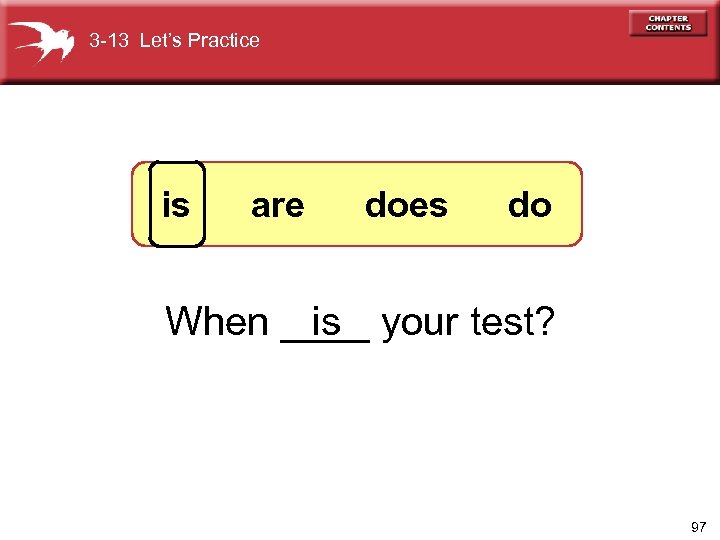 3 -13 Let’s Practice is are does do is When ____ your test? 97