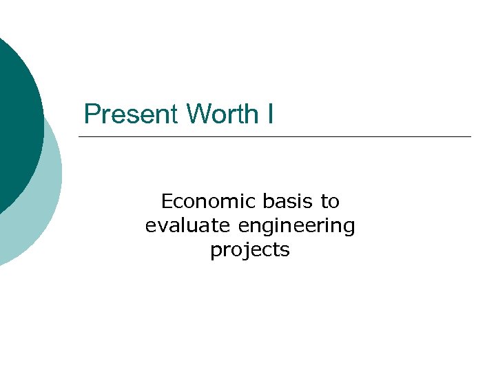 Present Worth I Economic basis to evaluate engineering projects 