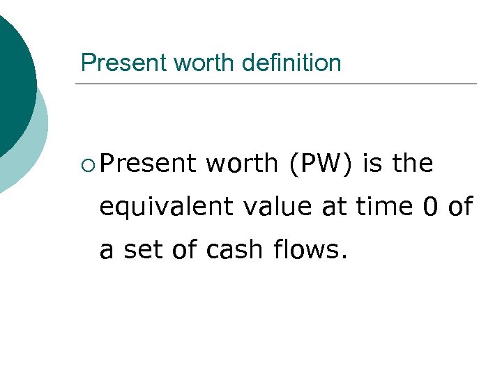 Present worth definition ¡ Present worth (PW) is the equivalent value at time 0