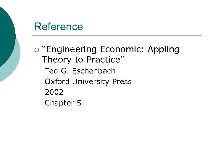 Reference ¡ “Engineering Economic: Appling Theory to Practice” Ted G. Eschenbach Oxford University Press