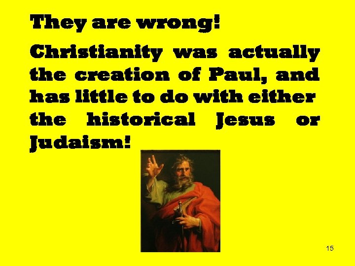 They are wrong! Christianity was actually the creation of Paul, and has little to