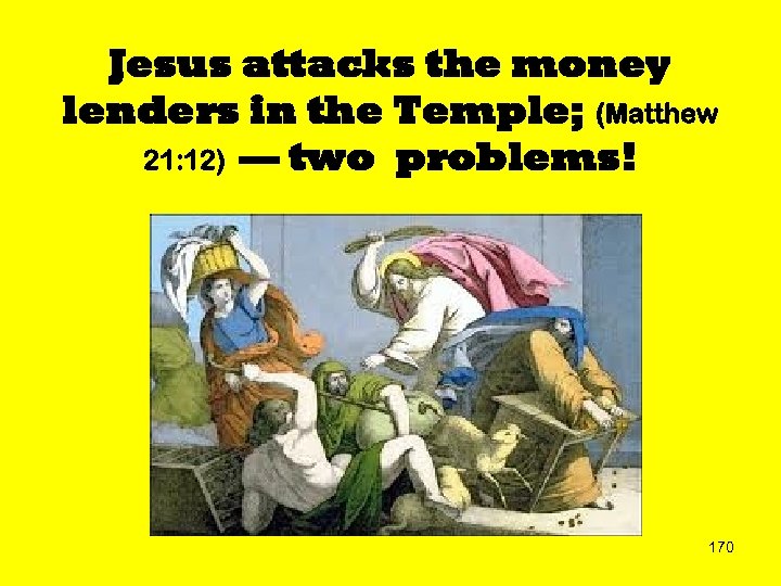 Jesus attacks the money lenders in the Temple; (Matthew 21: 12) — two problems!