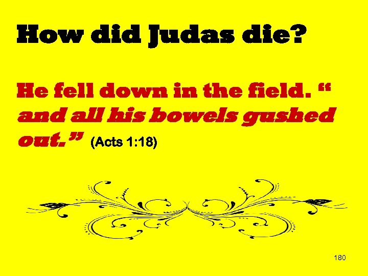 How did Judas die? He fell down in the field. “ and all his