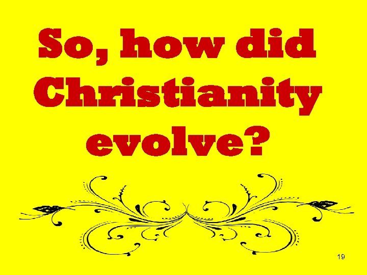 So, how did Christianity evolve? 19 