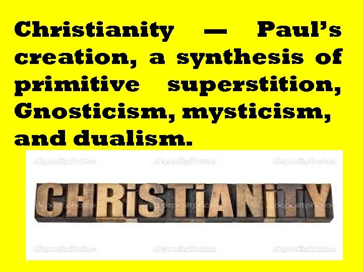 Christianity — Paul’s creation, a synthesis of primitive superstition, Gnosticism, mysticism, and dualism. 194