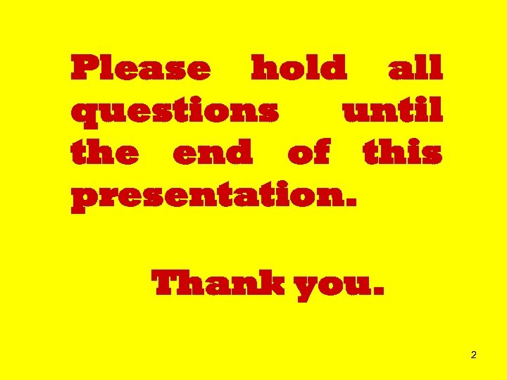 Please hold all questions until the end of this presentation. Thank you. 2 