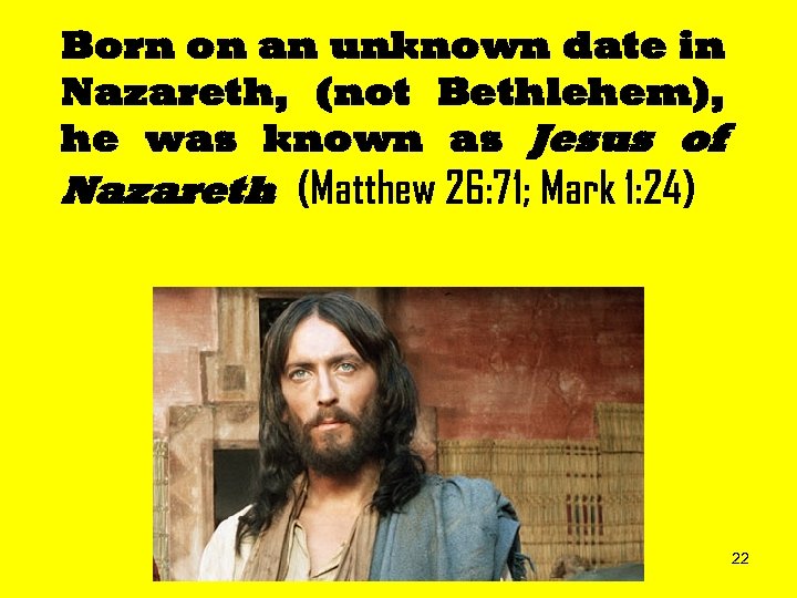 Born on an unknown date in Nazareth, (not Bethlehem), he was known as Jesus