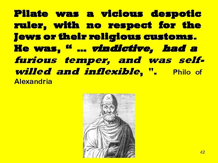 Pilate was a vicious despotic ruler, with no respect for the Jews or their