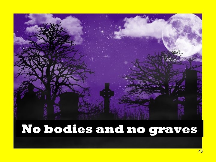 No bodies and no graves 45 