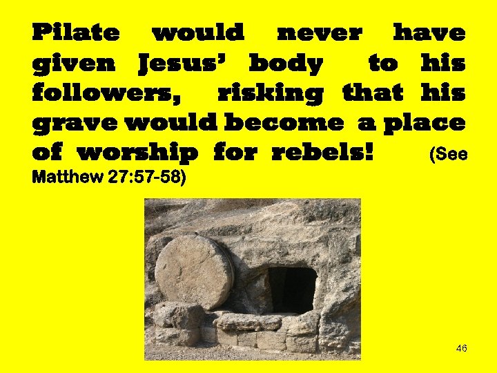 Pilate would never have given Jesus’ body to his followers, risking that his grave