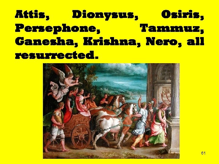 Attis, Dionysus, Osiris, Persephone, Tammuz, Ganesha, Krishna, Nero, all resurrected. 61 