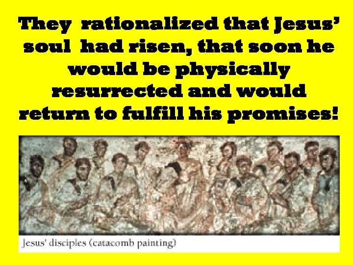 They rationalized that Jesus’ soul had risen, that soon he would be physically resurrected