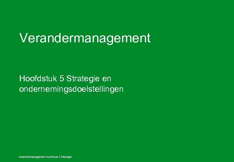 Verandermanagement Hoofdstuk 5 Strategie en ondernemingsdoelstellingen Verandermanagement hoofdstuk 5 Strategie 