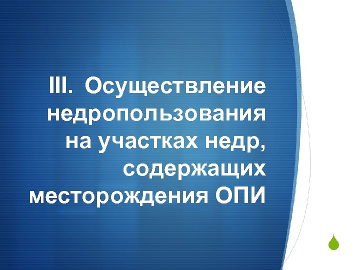 III. Осуществление недропользования на участках недр, содержащих месторождения ОПИ S 