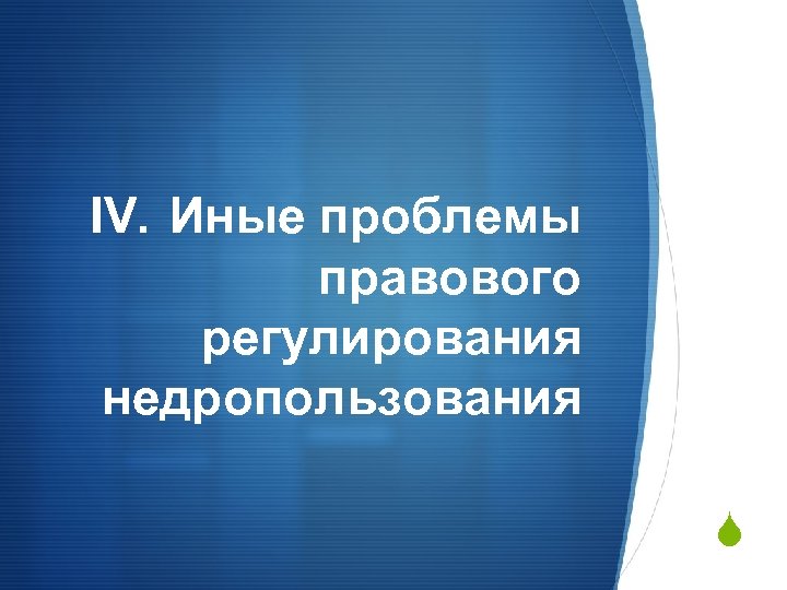 IV. Иные проблемы правового регулирования недропользования S 