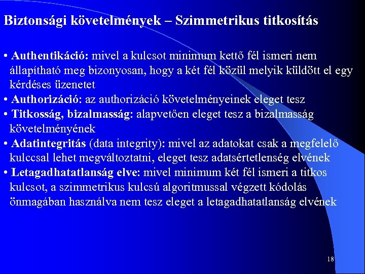 Biztonsági követelmények – Szimmetrikus titkosítás • Authentikáció: mivel a kulcsot minimum kettő fél ismeri