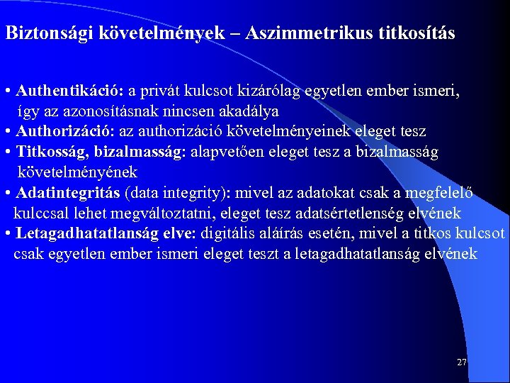 Biztonsági követelmények – Aszimmetrikus titkosítás • Authentikáció: a privát kulcsot kizárólag egyetlen ember ismeri,