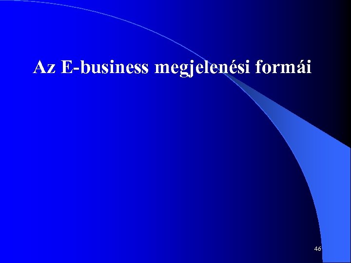 Az E-business megjelenési formái 46 