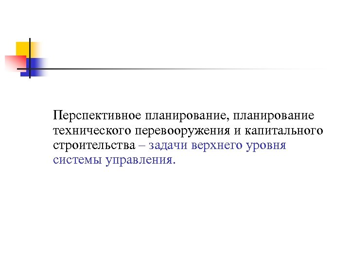 Перспективное планирование, планирование технического перевооружения и капитального строительства – задачи верхнего уровня системы управления.